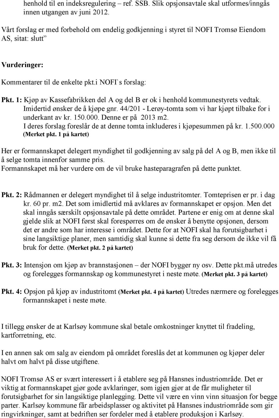 1: Kjøp av Kassefabrikken del A og del B er ok i henhold kommunestyrets vedtak. Imidertid ønsker de å kjøpe gnr. 44/201 - Lerøy-tomta som vi har kjøpt tilbake for i underkant av kr. 150.000.