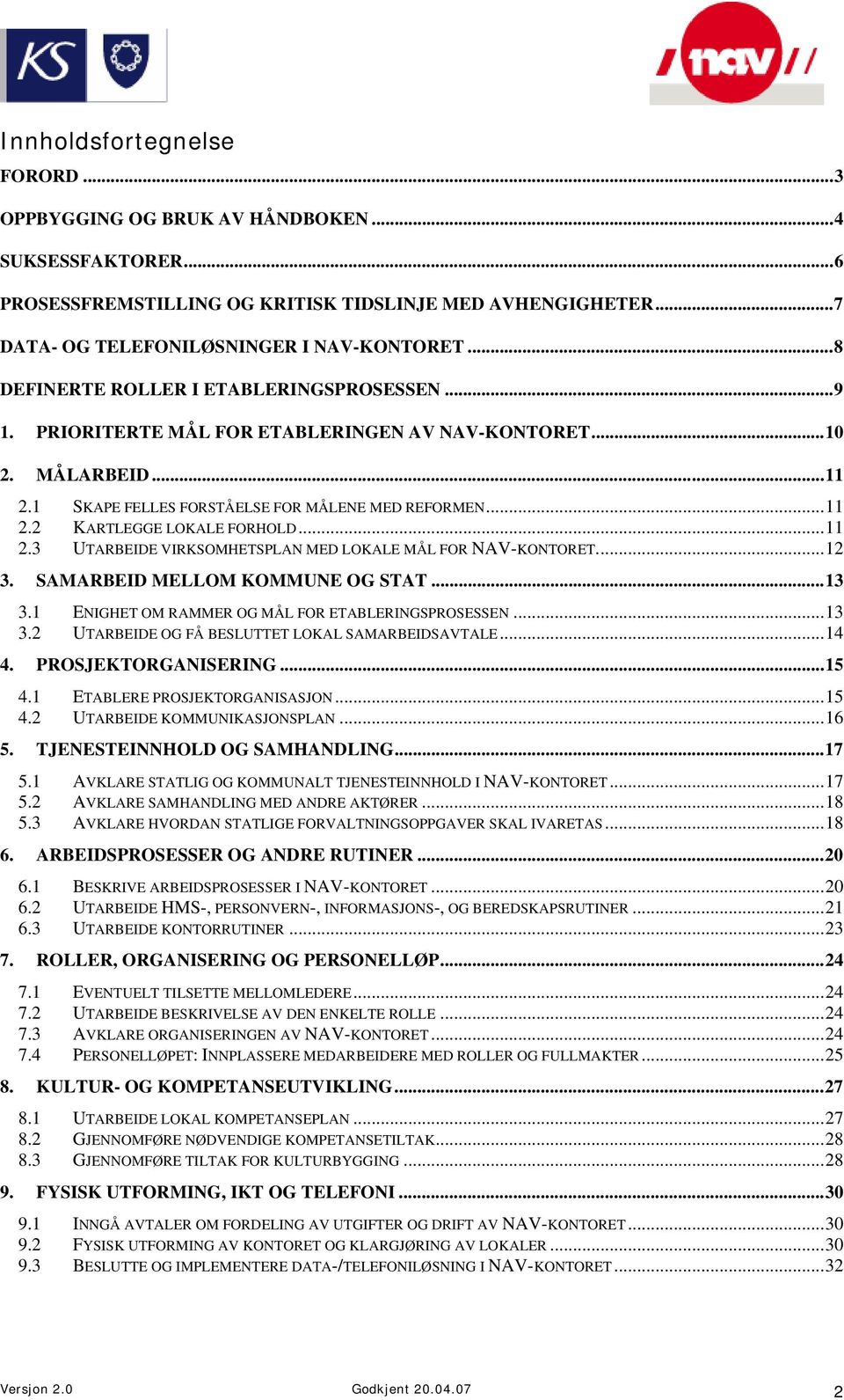 ..11 2.3 UTARBEIDE VIRKSOMHETSPLAN MED LOKALE MÅL FOR NAV-KONTORET...12 3. SAMARBEID MELLOM KOMMUNE OG STAT...13 3.1 ENIGHET OM RAMMER OG MÅL FOR ETABLERINGSPROSESSEN...13 3.2 UTARBEIDE OG FÅ BESLUTTET LOKAL SAMARBEIDSAVTALE.