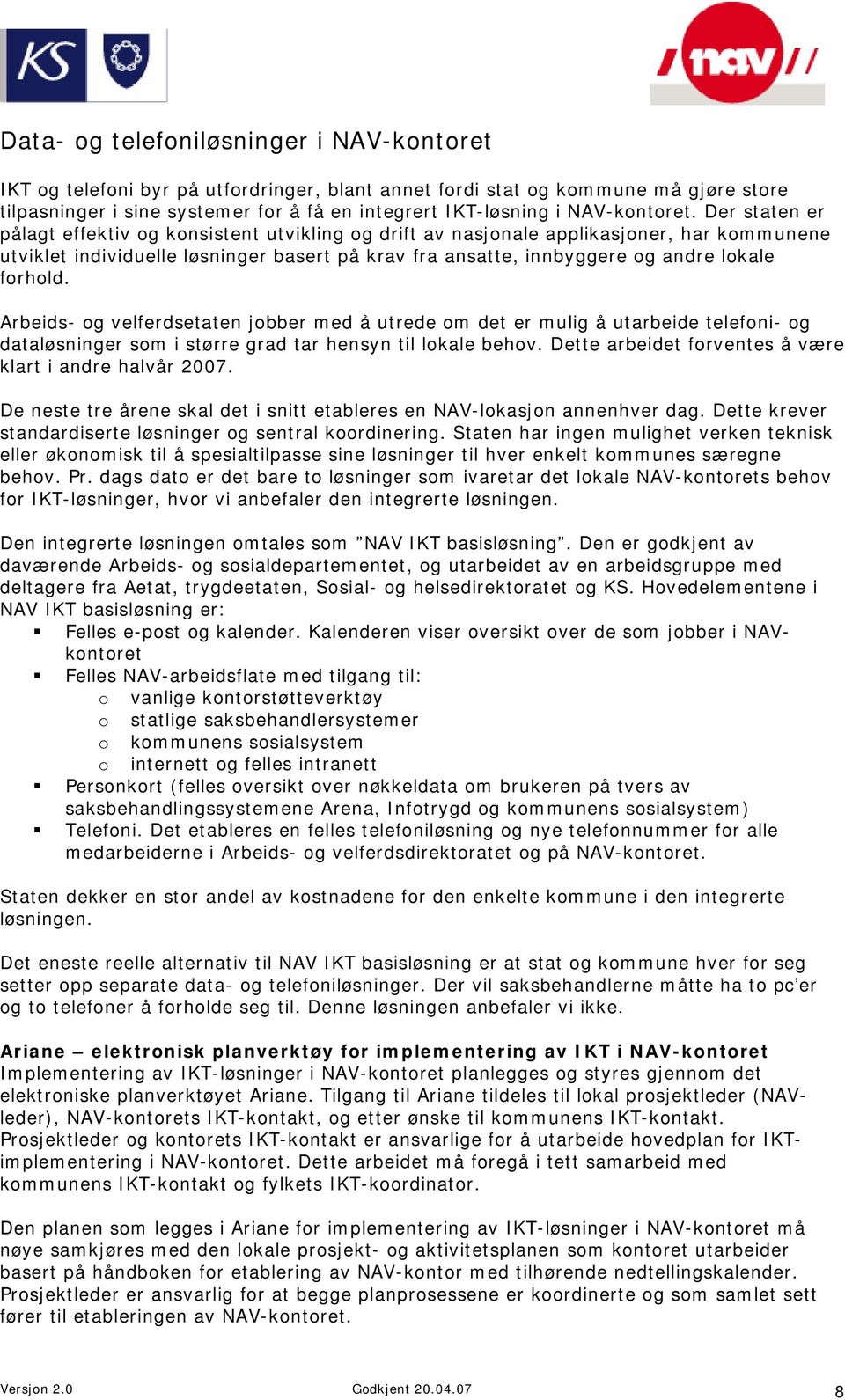 Der staten er pålagt effektiv og konsistent utvikling og drift av nasjonale applikasjoner, har kommunene utviklet individuelle løsninger basert på krav fra ansatte, innbyggere og andre lokale forhold.