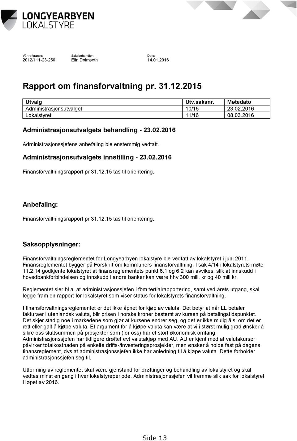12.15 tas til orientering. Anbefaling: Finansforvaltningsrapport pr 31.12.15 tas til orientering. Saksopplysninger: Finansforvaltningsreglementet for Longyearbyen lokalstyre ble vedtatt av lokalstyret i juni 2011.
