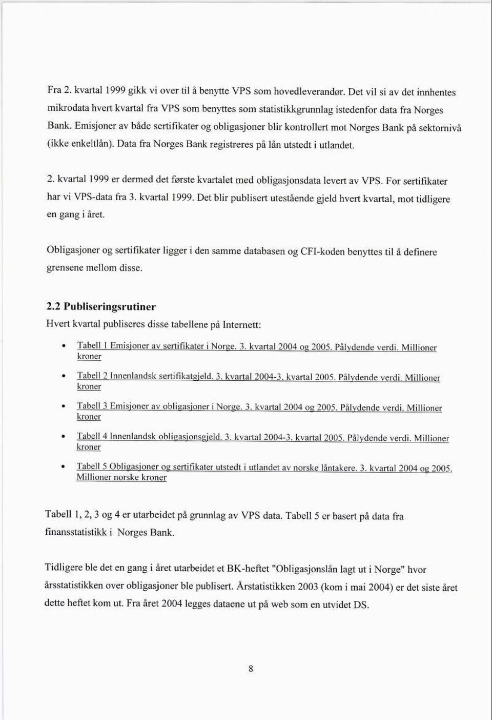 kvartal 1999 er dermed det første kvartalet med obligasjonsdata levert av VPS. For sertifikater har vi VPS-data fra 3. kvartal 1999.