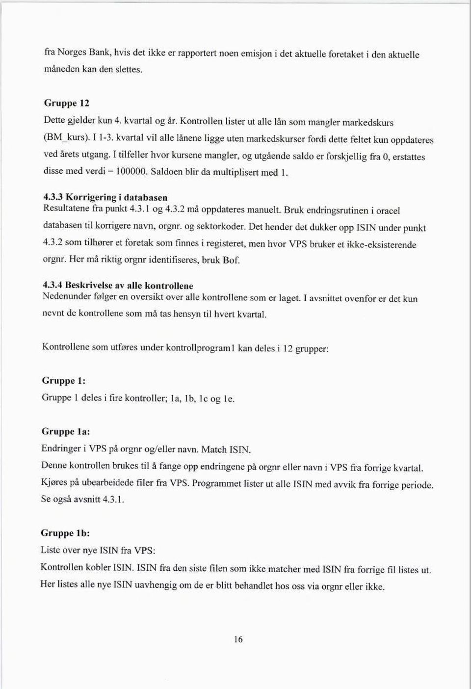 I tilfeller hvor kursene mangler, og utgående saldo er forskjellig fra 0, erstattes disse med verdi = 100000. Saldoen blir da multiplisert med 1. 4.3.3 Korrigering i databasen Resultatene fra punkt 4.