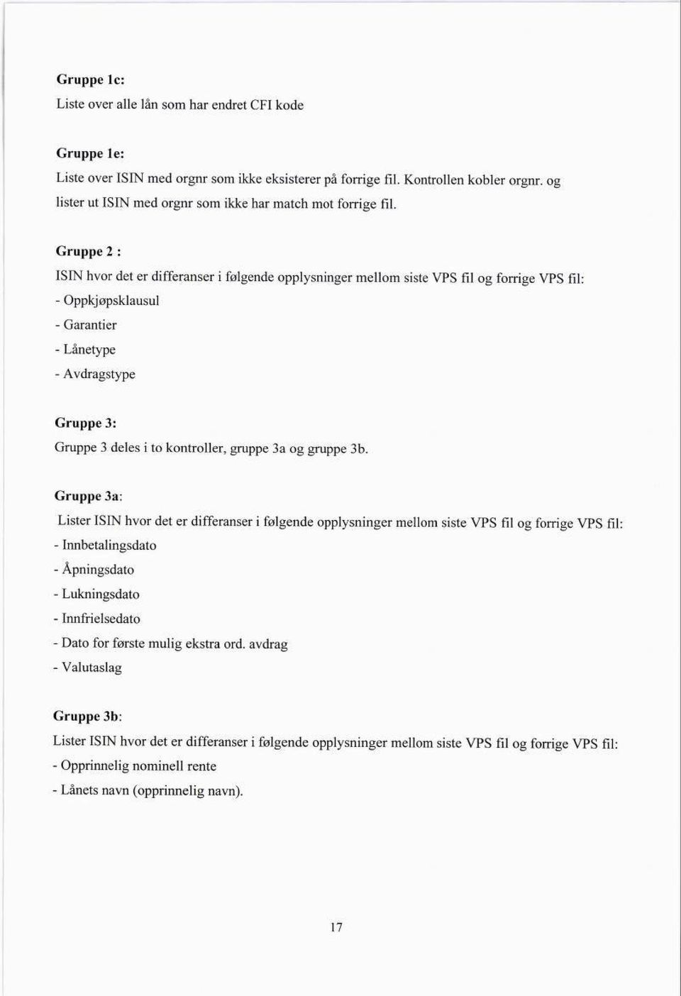 Gruppe 2 : ISIN hvor det er differanser i følgende opplysninger mellom siste VPS fil og forrige VPS fil: - Oppkjøpsklausul - Garantier - Lånetype - Avdragstype Gruppe 3: Gruppe 3 deles i to