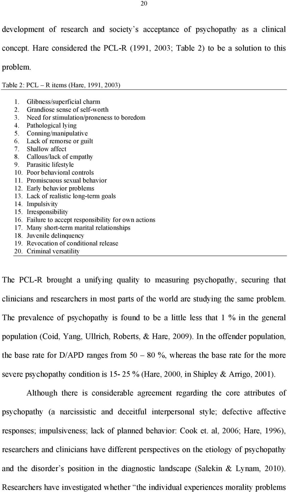 Lack of remorse or guilt 7. Shallow affect 8. Callous/lack of empathy 9. Parasitic lifestyle 10. Poor behavioral controls 11. Promiscuous sexual behavior 12. Early behavior problems 13.