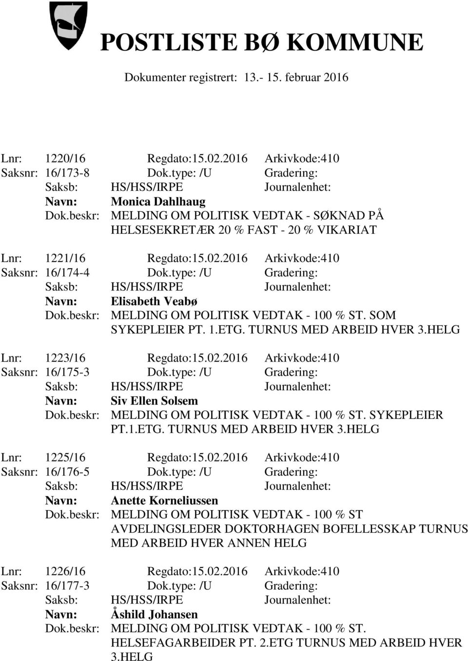 beskr: MELDING OM POLITISK VEDTAK - 100 % ST. SOM SYKEPLEIER PT. 1.ETG. TURNUS MED ARBEID HVER 3.HELG Lnr: 1223/16 Regdato:15.02.2016 Arkivkode:410 Saksnr: 16/175-3 Dok.