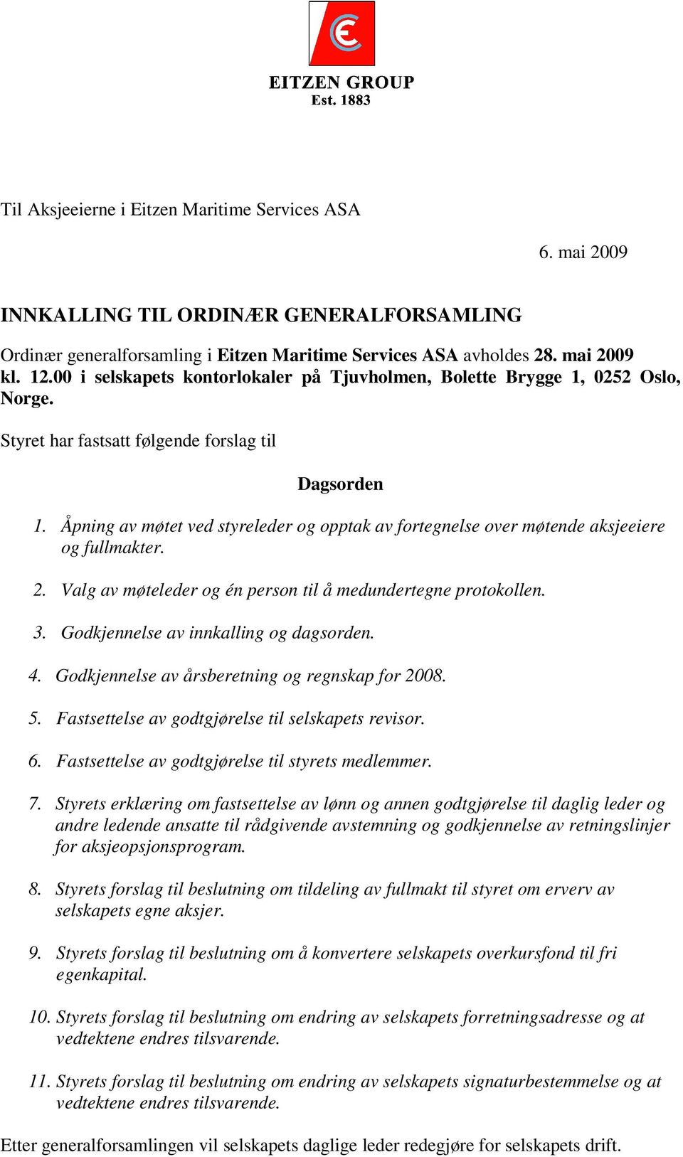 Åpning av møtet ved styreleder og opptak av fortegnelse over møtende aksjeeiere og fullmakter. 2. Valg av møteleder og én person til å medundertegne protokollen. 3.