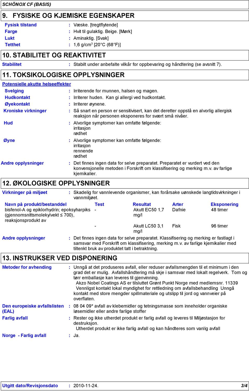 ØKOLOGISKE OPPLYSNINGER Virkninger på miljøet Stabilt under anbefalte vilkår for oppbevaring og håndtering (se avsnitt 7). Irriterende for munnen, halsen og magen. Irriterer huden.