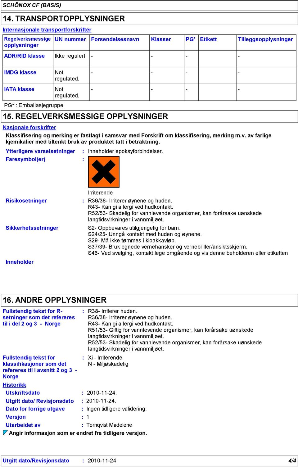 IMDG klasse Not regulated. IATA klasse Not regulated. PG* Emballasjegruppe 15.