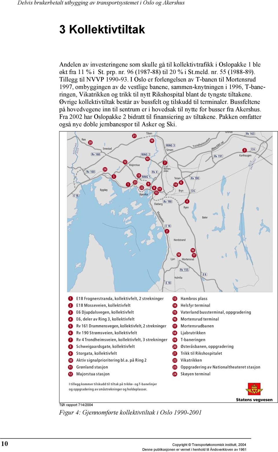 I Oslo er forlengelsen av T-banen til Mortensrud 1997, ombyggingen av de vestlige banene, sammen-knytningen i 1996, T-baneringen, Vikatrikken og trikk til nytt Rikshospital blant de tyngste