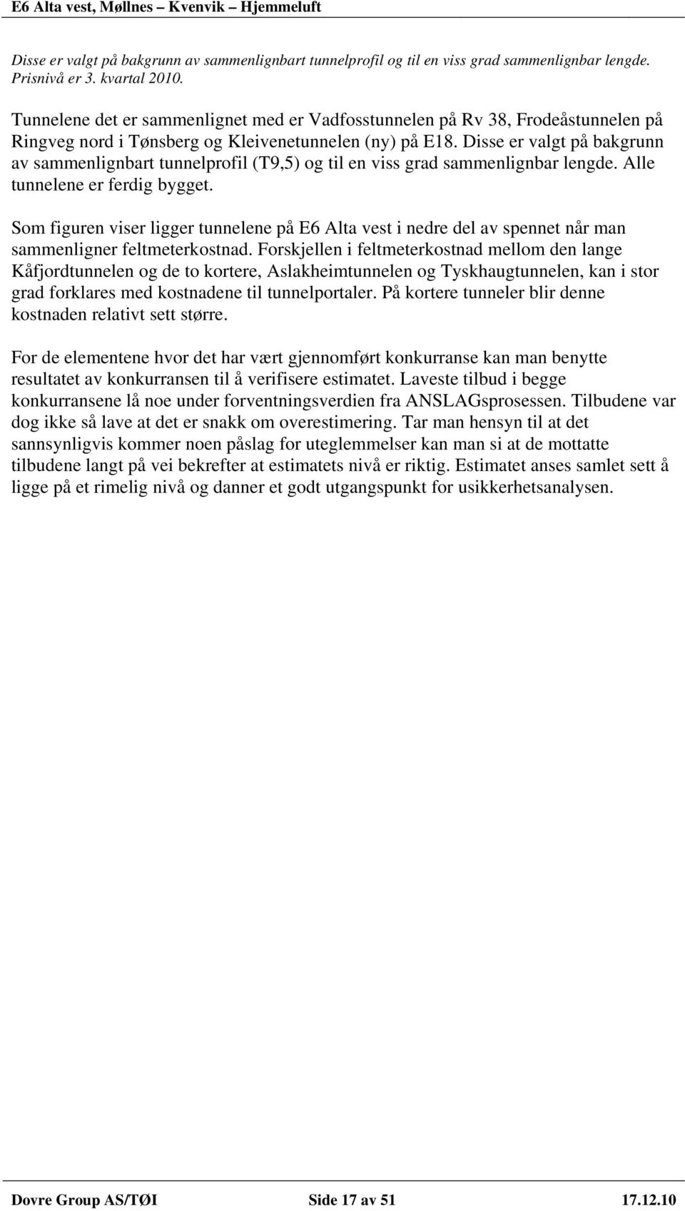 Disse er valgt på bakgrunn av sammenlignbart tunnelprofil (T9,5) og til en viss grad sammenlignbar lengde. Alle tunnelene er ferdig bygget.