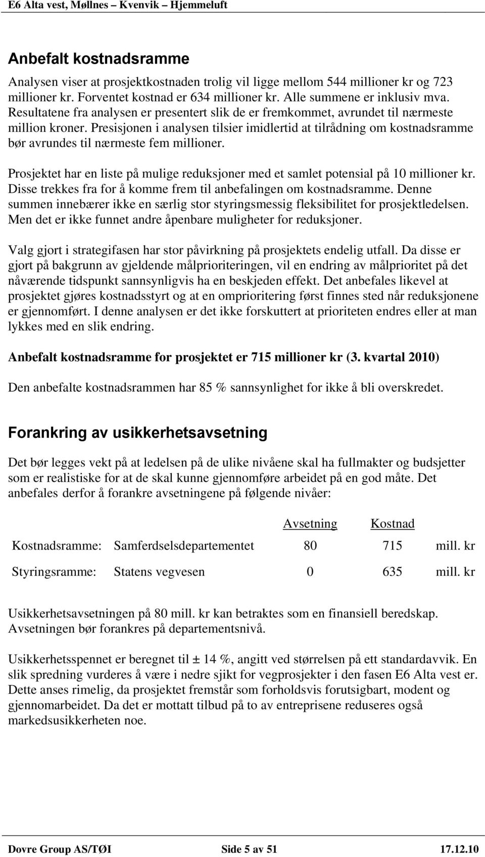 Presisjonen i analysen tilsier imidlertid at tilrådning om kostnadsramme bør avrundes til nærmeste fem millioner.