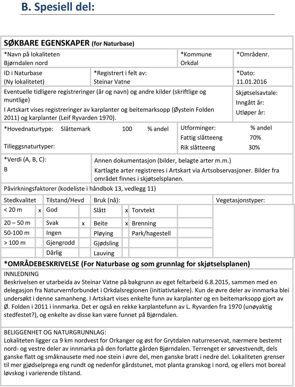 *Hovednaturtype: Slåttemark 100 % andel Tilleggsnaturtyper: *Verdi (A, B, C): B Påvirkningsfaktorer (kodeliste i håndbok 13, vedlegg 11) Utforminger: *Områdenr. *Dato: 11.01.