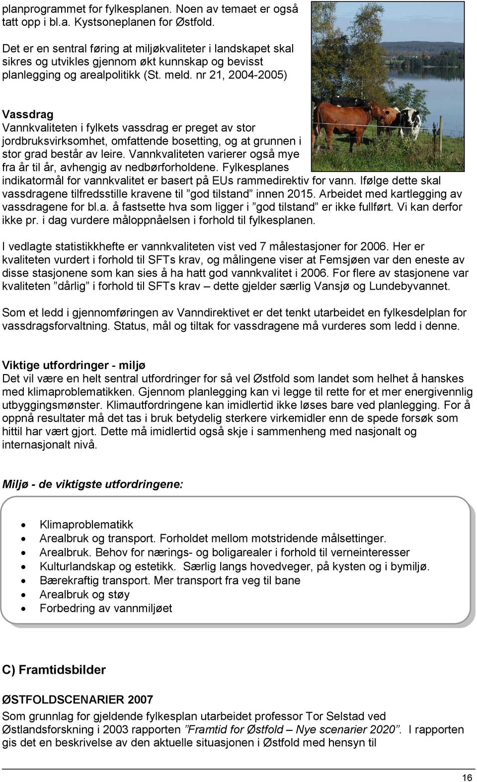 nr 21, 2004-2005) Vassdrag Vannkvaliteten i fylkets vassdrag er preget av stor jordbruksvirksomhet, omfattende bosetting, og at grunnen i stor grad består av leire.