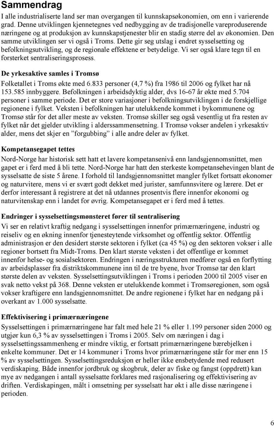 Den samme utviklingen ser vi også i Troms. Dette gir seg utslag i endret sysselsetting og befolkningsutvikling, og de regionale effektene er betydelige.