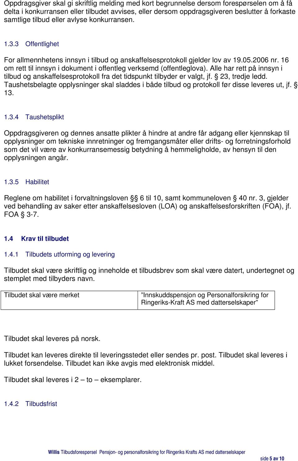 16 om rett til innsyn i dokument i offentleg verksemd (offentleglova). Alle har rett på innsyn i tilbud og anskaffelsesprotokoll fra det tidspunkt tilbyder er valgt, jf. 23, tredje ledd.