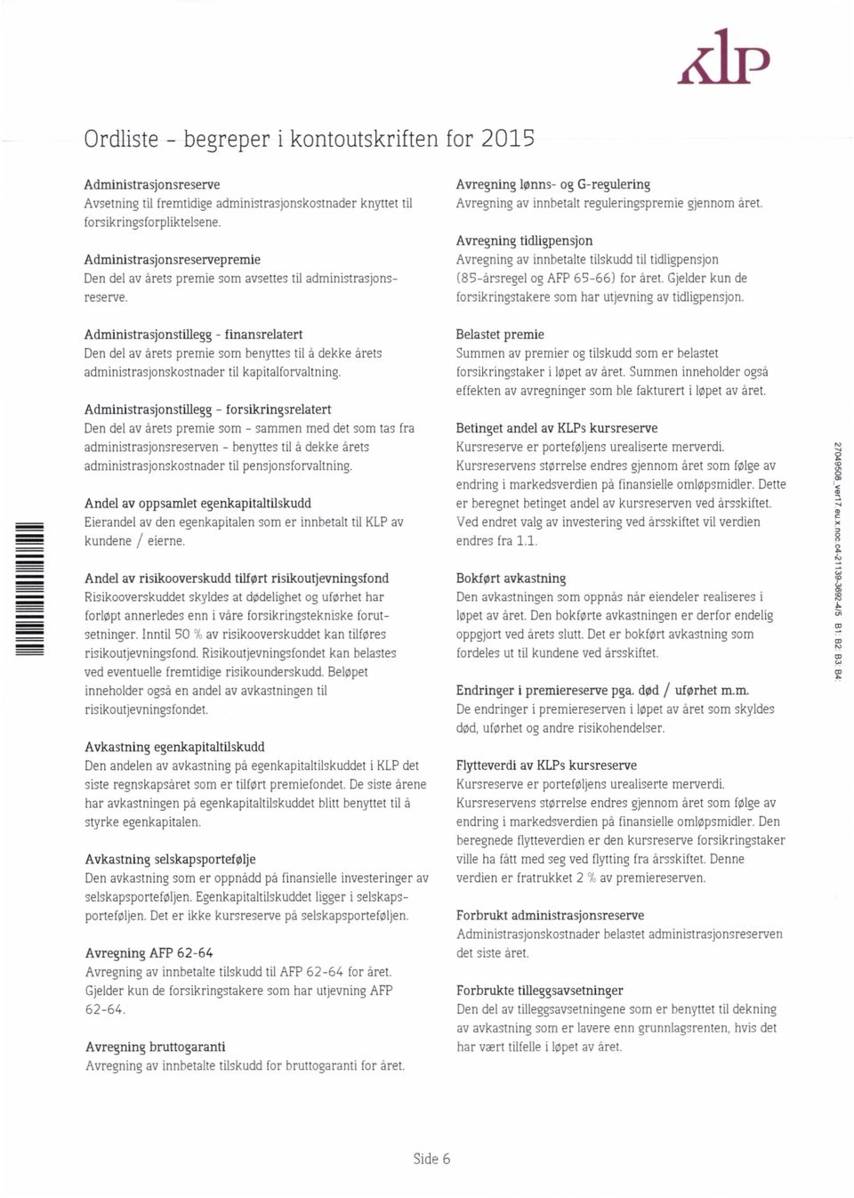 Avregning tidligpensjon Avregning av innbetalte tilskudd til tidligpensjon (85-arsregel og AFP 65-66) for aret. Gjelder kun de forsikringstakere som har utjevning av tidligpensjon.