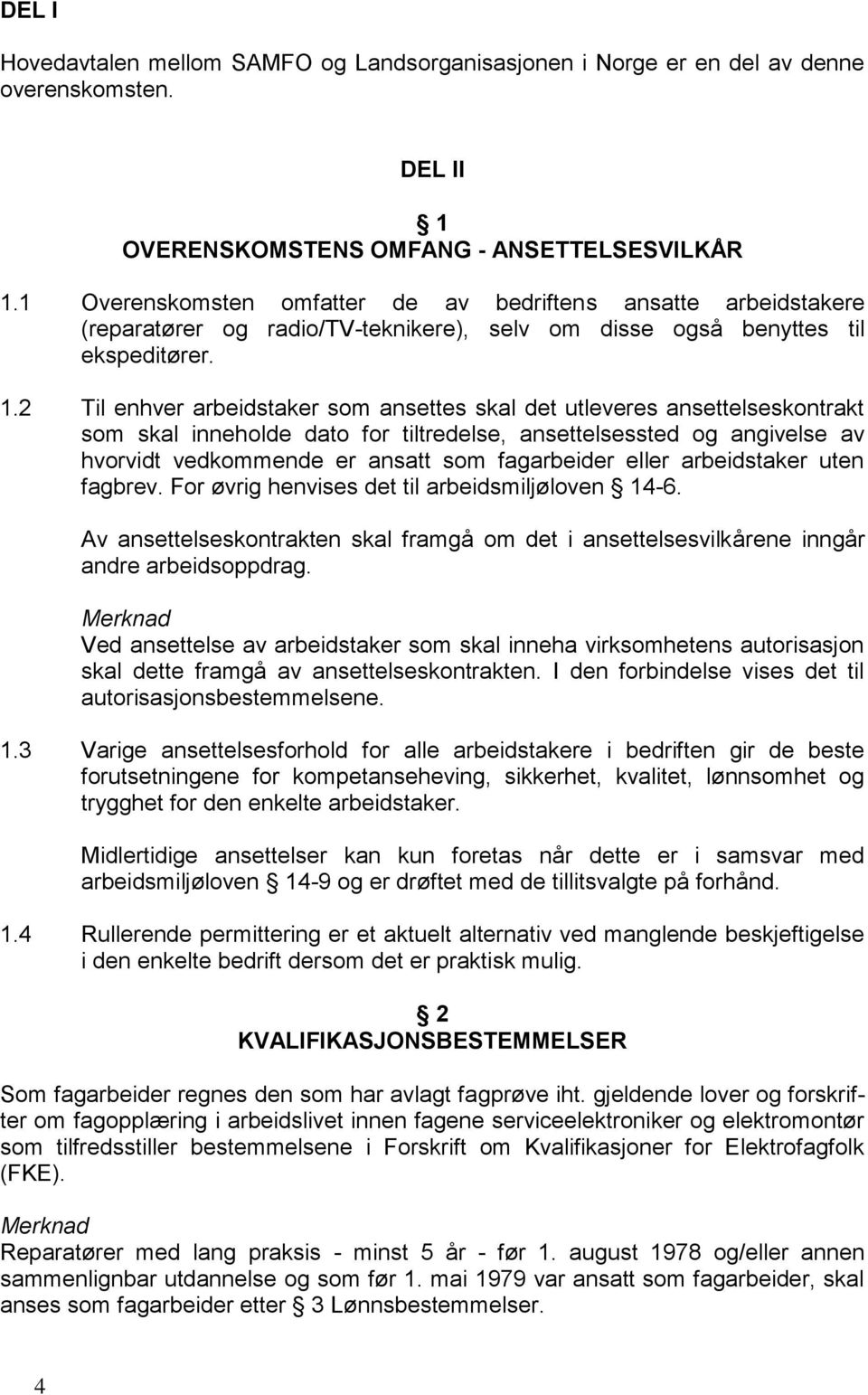 2 Til enhver arbeidstaker som ansettes skal det utleveres ansettelseskontrakt som skal inneholde dato for tiltredelse, ansettelsessted og angivelse av hvorvidt vedkommende er ansatt som fagarbeider