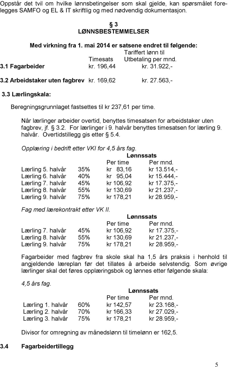 3 Lærlingskala: Beregningsgrunnlaget fastsettes til kr 237,61 per time. Når lærlinger arbeider overtid, benyttes timesatsen for arbeidstaker uten fagbrev, jf. 3.2. For lærlinger i 9.