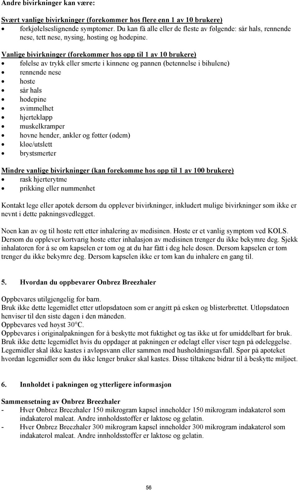 Vanlige bivirkninger (forekommer hos opp til 1 av 10 brukere) følelse av trykk eller smerte i kinnene og pannen (betennelse i bihulene) rennende nese hoste sår hals hodepine svimmelhet hjerteklapp