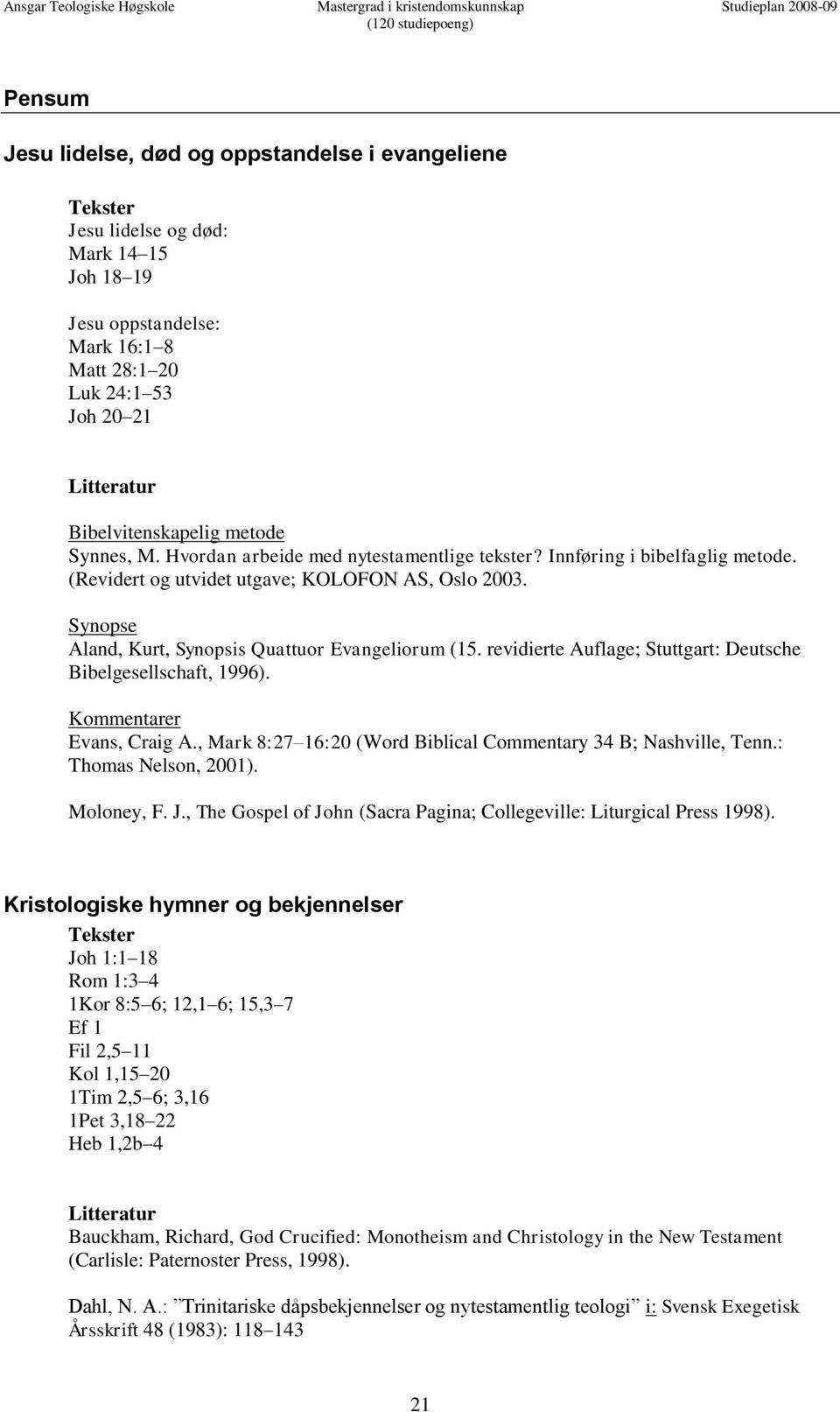 (Revidert og utvidet utgave; KOLOFON AS, Oslo 2003. Synopse Aland, Kurt, Synopsis Quattuor Evangeliorum (15. revidierte Auflage; Stuttgart: Deutsche Bibelgesellschaft, 1996).