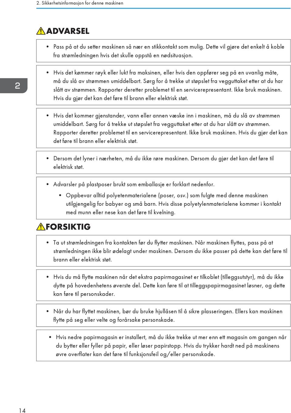 Sørg for å trekke ut støpslet fra vegguttaket etter at du har slått av strømmen. Rapporter deretter problemet til en servicerepresentant. Ikke bruk maskinen.