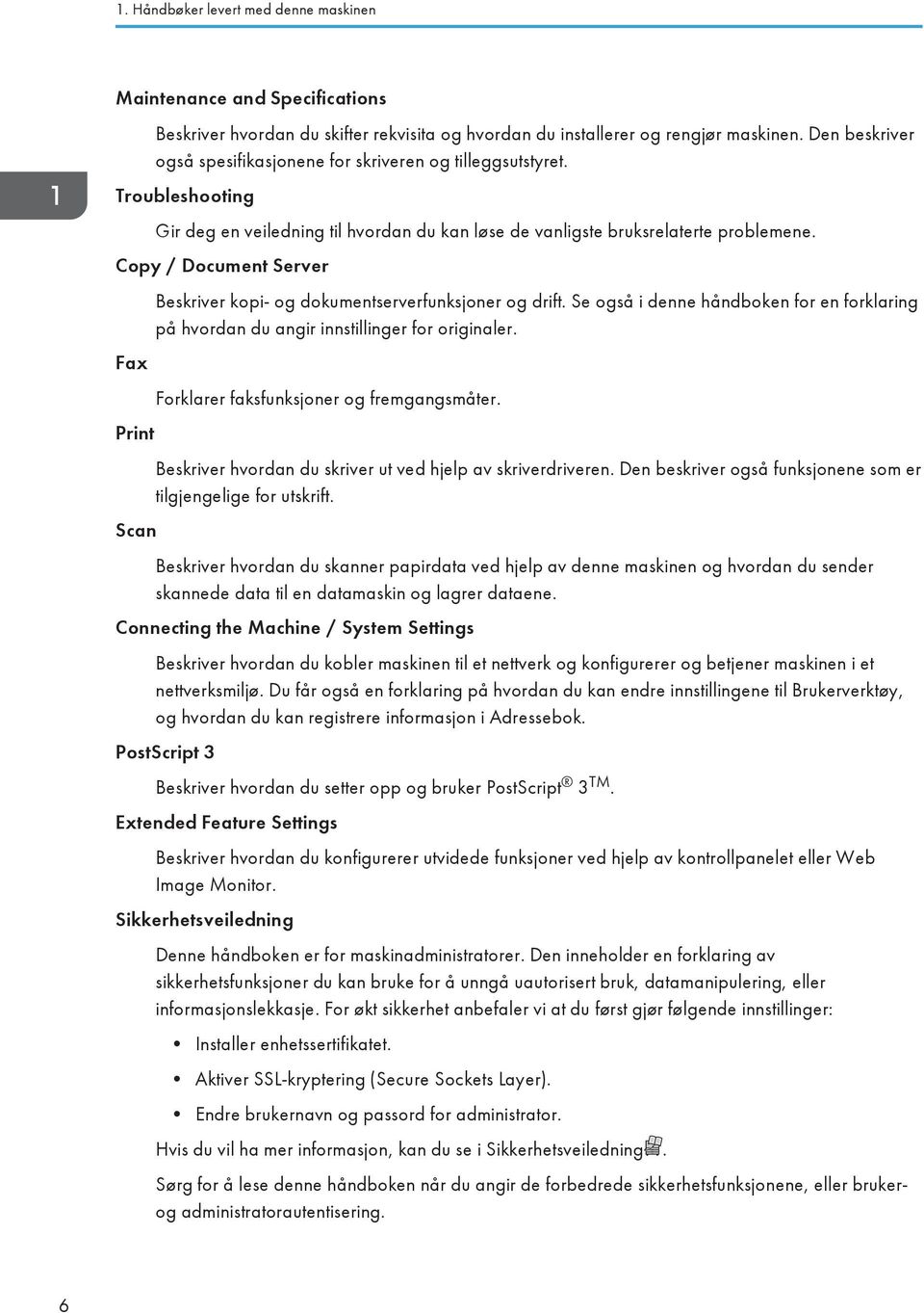 Copy / Document Server Fax Print Scan Beskriver kopi- og dokumentserverfunksjoner og drift. Se også i denne håndboken for en forklaring på hvordan du angir innstillinger for originaler.