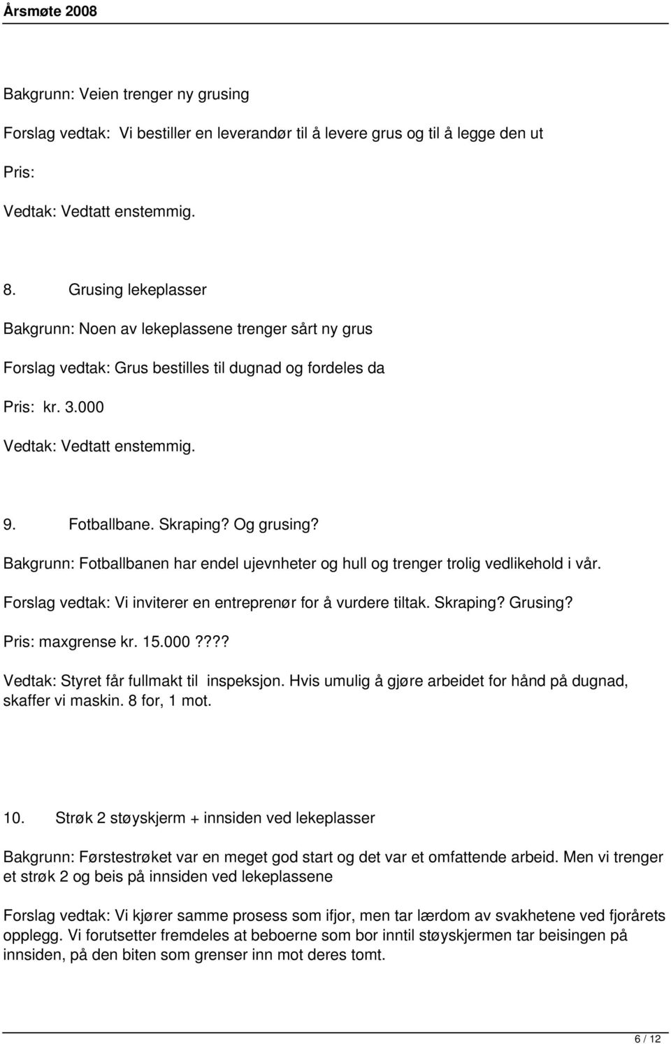 Og grusing? Bakgrunn: Fotballbanen har endel ujevnheter og hull og trenger trolig vedlikehold i vår. Forslag vedtak: Vi inviterer en entreprenør for å vurdere tiltak. Skraping? Grusing?