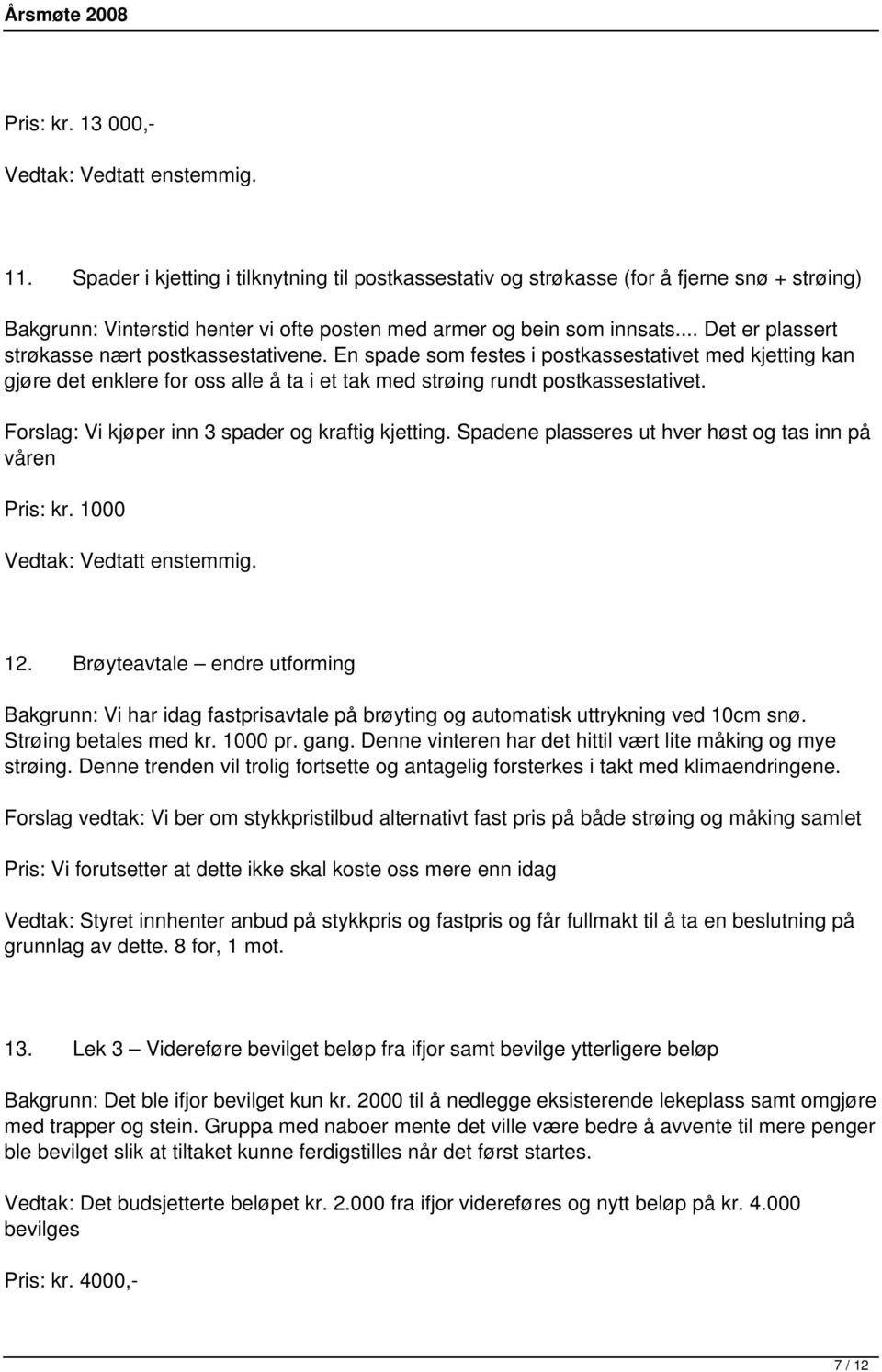 .. Det er plassert strøkasse nært postkassestativene. En spade som festes i postkassestativet med kjetting kan gjøre det enklere for oss alle å ta i et tak med strøing rundt postkassestativet.