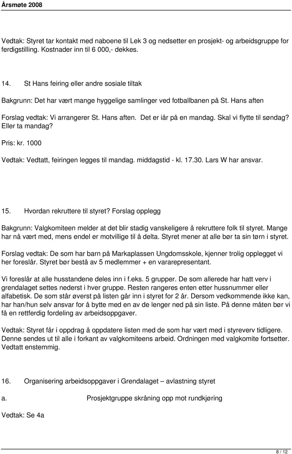 Skal vi flytte til søndag? Eller ta mandag? Pris: kr. 1000 Vedtak: Vedtatt, feiringen legges til mandag. middagstid - kl. 17.30. Lars W har ansvar. 15. Hvordan rekruttere til styret?