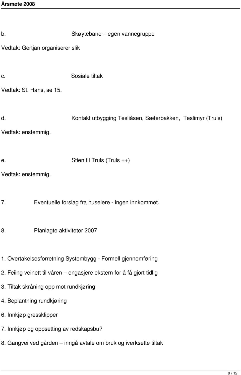 Eventuelle forslag fra huseiere - ingen innkommet. 8. Planlagte aktiviteter 2007 1. Overtakelsesforretning Systembygg - Formell gjennomføring 2.