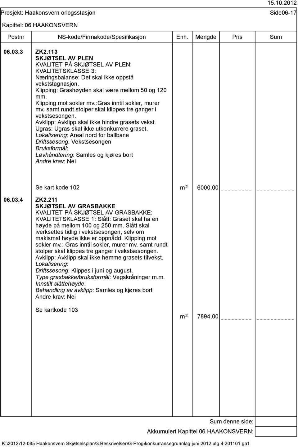 Ugras: Ugras skal ikke utkonkurrere graset. Areal nord for ballbane Driftssesong: Vekstsesongen Bruksformål: Løvhåndtering: Samles og kjøres bort Se kart kode 102 m 2 6000,00 06.03.4 ZK2.