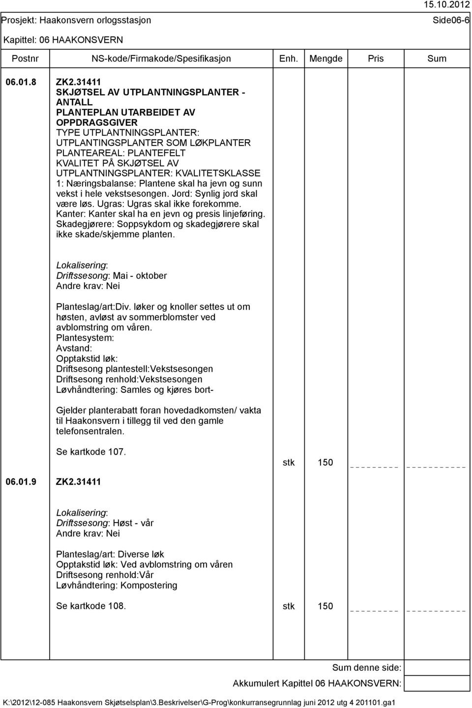 UTPLANTNINGSPLANTER: KVALITETSKLASSE 1: Næringsbalanse: Plantene skal ha jevn og sunn vekst i hele vekstsesongen. Jord: Synlig jord skal være løs. Ugras: Ugras skal ikke forekomme.