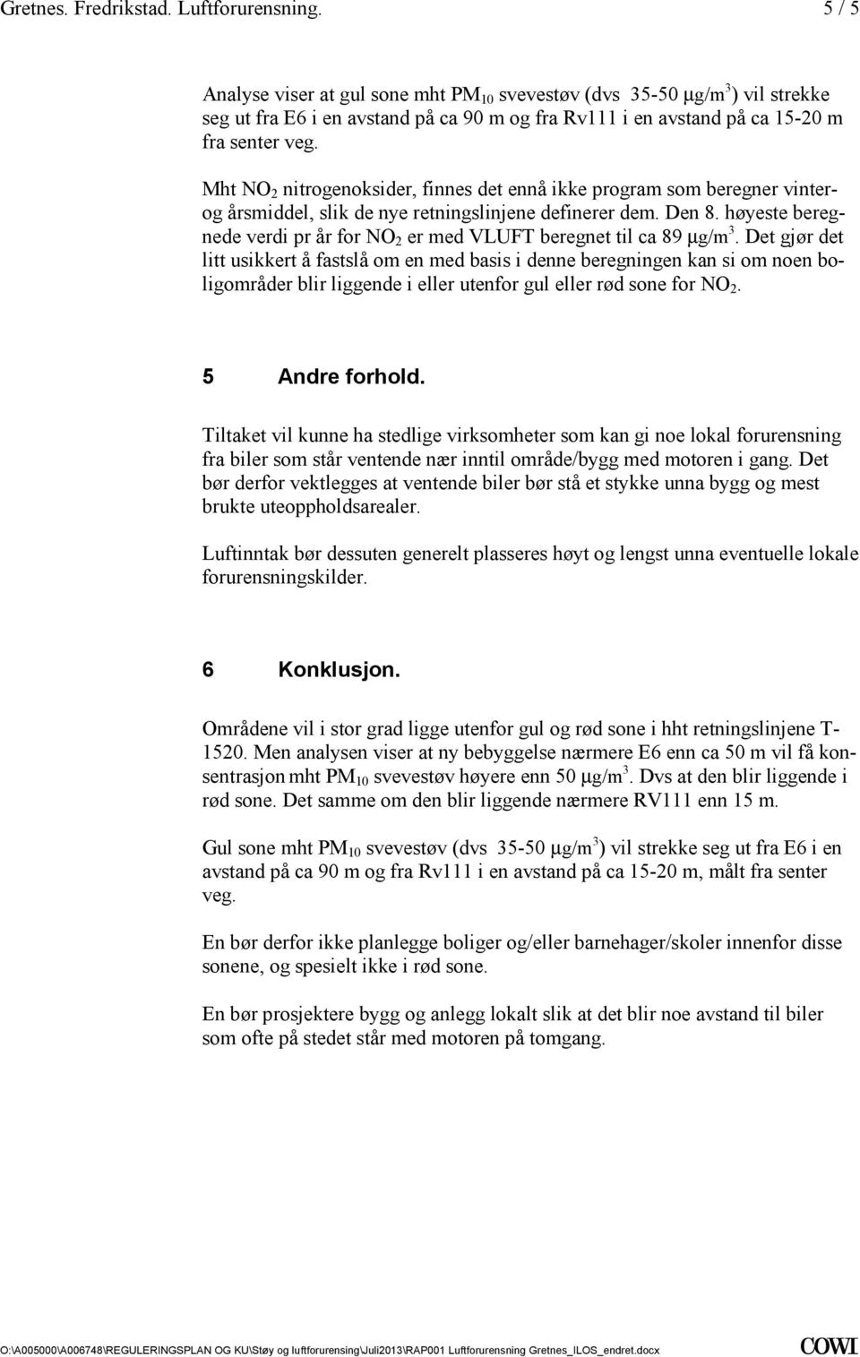 usikkert å fastslå om en med basis i denne beregningen kan si om noen boligområder blir liggende i eller utenfor gul eller rød sone for NO 2 5 Andre forhold Tiltaket vil kunne ha stedlige