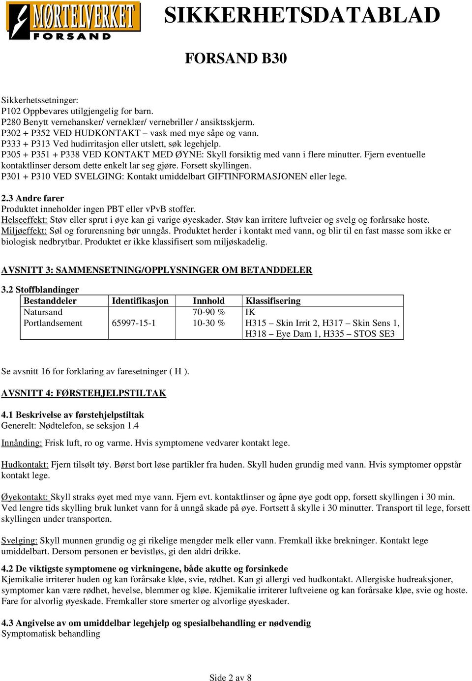 Fjern eventuelle kontaktlinser dersom dette enkelt lar seg gjøre. Forsett skyllingen. P301 + P310 VED SVELGING: Kontakt umiddelbart GIFTINFORMASJONEN eller lege. 2.