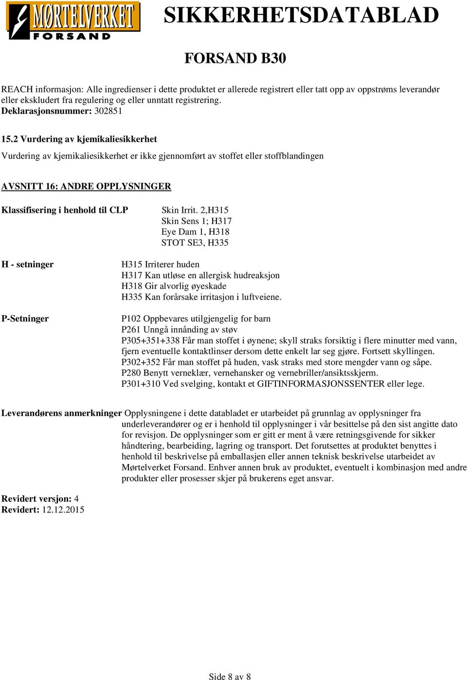 2 Vurdering av kjemikaliesikkerhet Vurdering av kjemikaliesikkerhet er ikke gjennomført av stoffet eller stoffblandingen AVSNITT 16: ANDRE OPPLYSNINGER Klassifisering i henhold til CLP Skin Irrit.