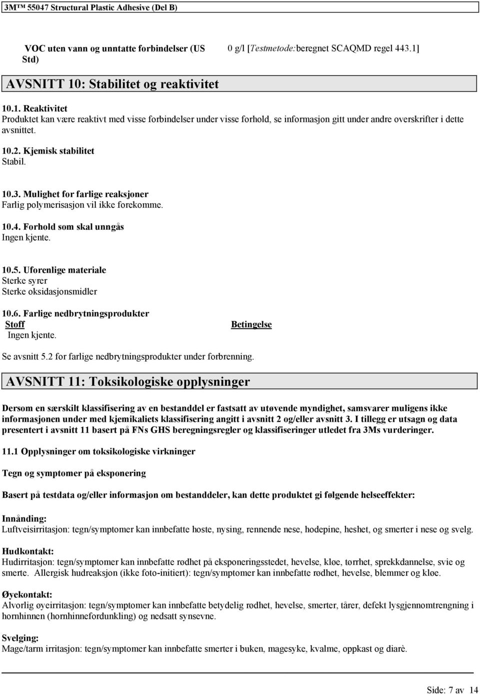 Kjemisk stabilitet Stabil. 10.3. Mulighet for farlige reaksjoner Farlig polymerisasjon vil ikke forekomme. 10.4. Forhold som skal unngås Ingen kjente. 10.5.