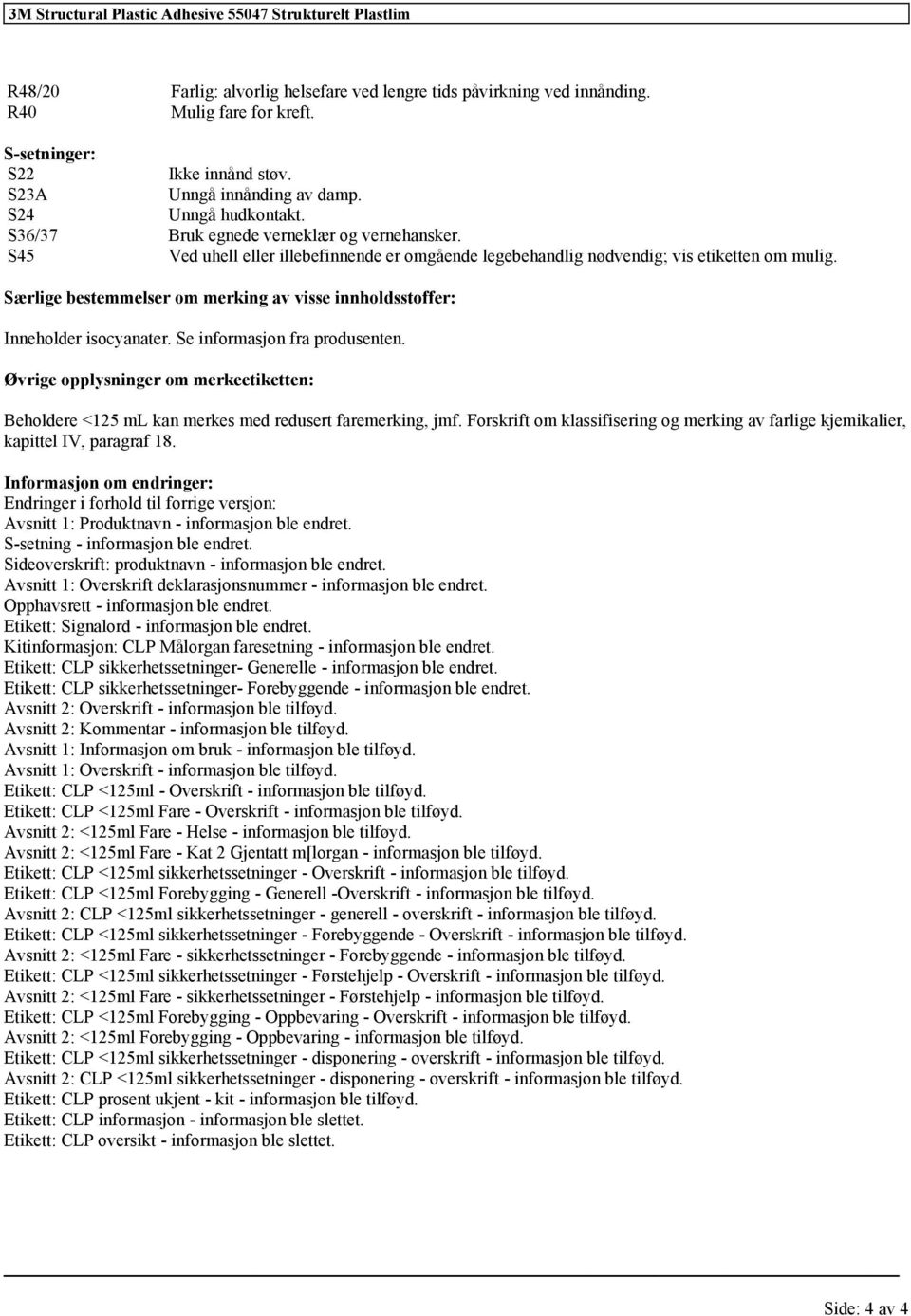 Særlige bestemmelser om merking av visse innholdsstoffer: Inneholder isocyanater. Se informasjon fra produsenten.