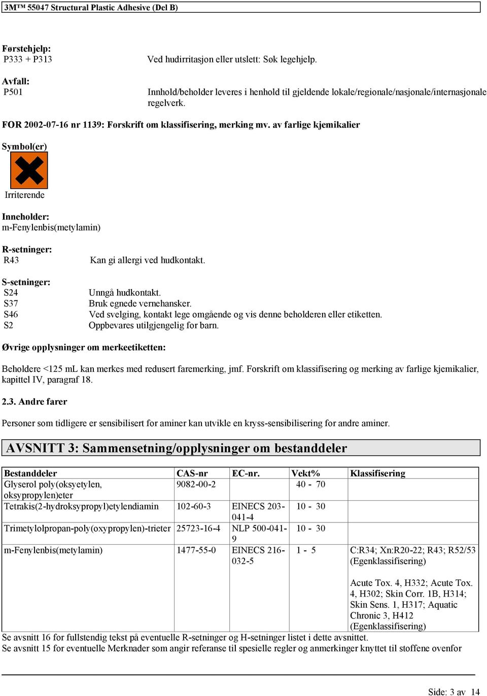 av farlige kjemikalier Symbol(er) Irriterende Inneholder: m-fenylenbis(metylamin) R-setninger: R43 S-setninger: S24 S37 S46 S2 Kan gi allergi ved hudkontakt. Unngå hudkontakt.