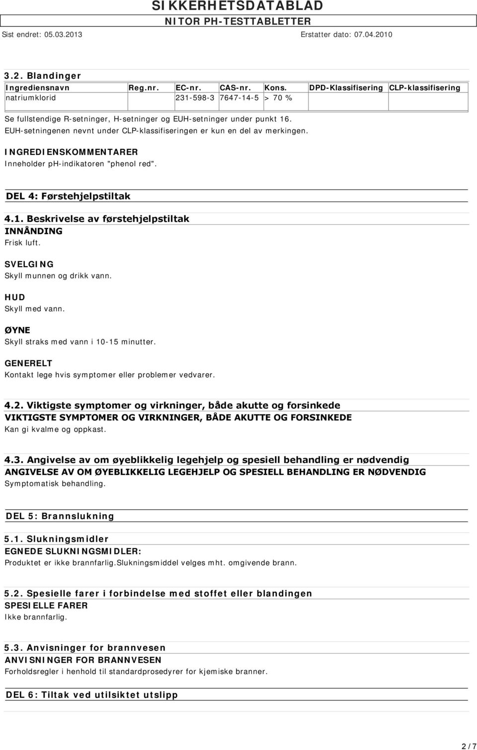 EUH-setningenen nevnt under CLP-klassifiseringen er kun en del av merkingen. INGREDIENSKOMMENTARER Inneholder ph-indikatoren "phenol red". DEL 4: Førstehjelpstiltak 4.1.