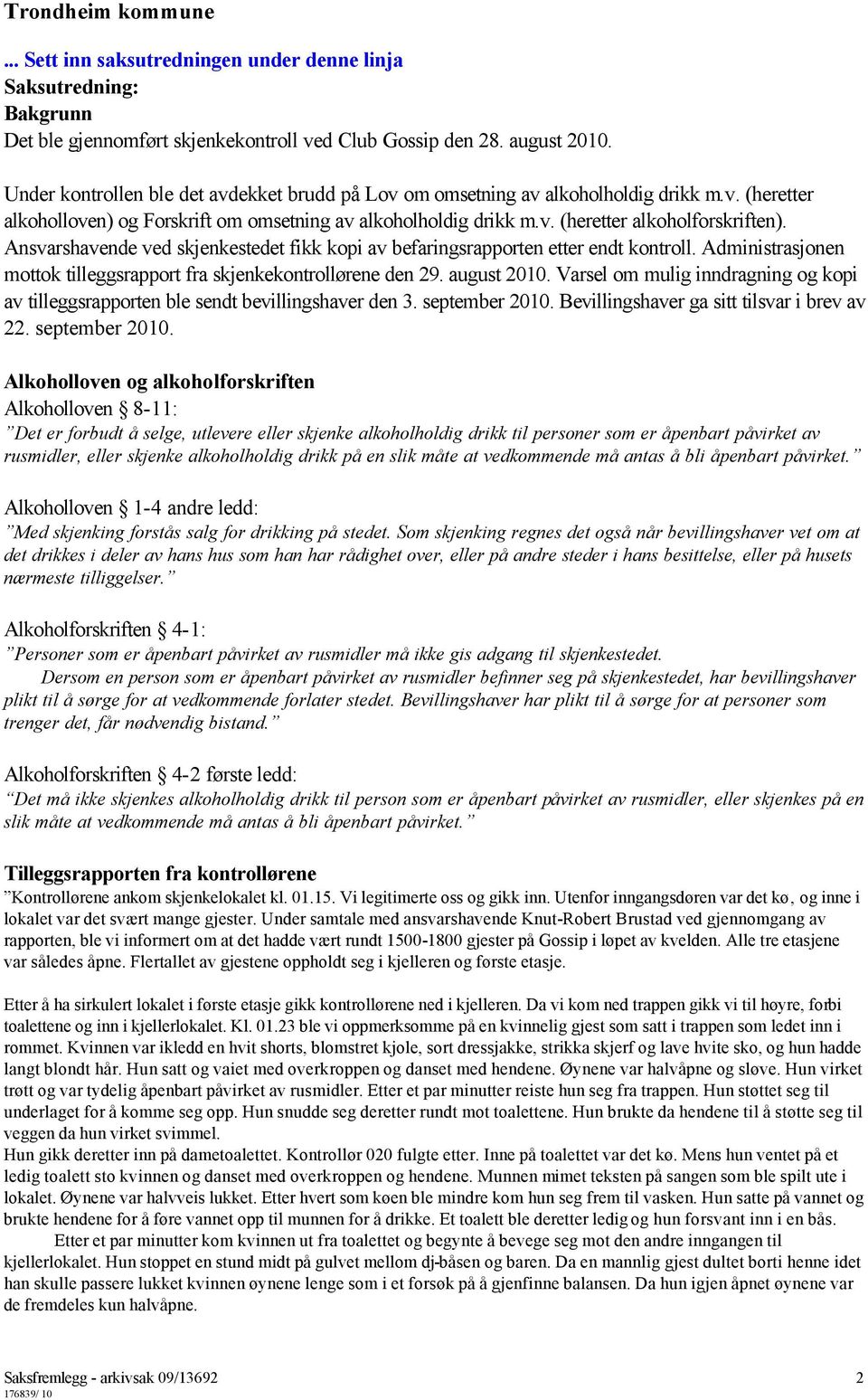 Ansvarshavende ved skjenkestedet fikk kopi av befaringsrapporten etter endt kontroll. Administrasjonen mottok tilleggsrapport fra skjenkekontrollørene den 29. august 2010.