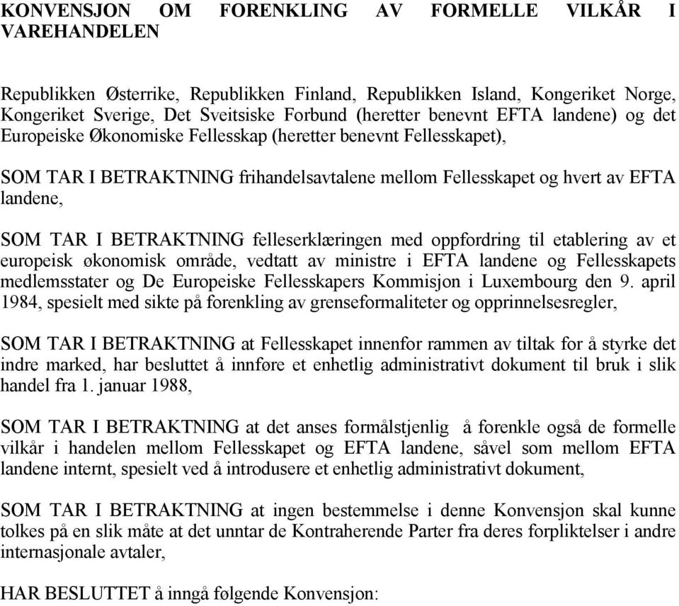 BETRAKTNING felleserklæringen med oppfordring til etablering av et europeisk økonomisk område, vedtatt av ministre i EFTA landene og Fellesskapets medlemsstater og De Europeiske Fellesskapers