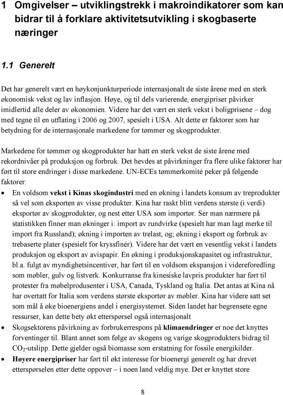 Høye, og til dels varierende, energipriser påvirker imidlertid alle deler av økonomien. Videre har det vært en sterk vekst i boligprisene dog med tegne til en utflating i 26 og 27, spesielt i USA.