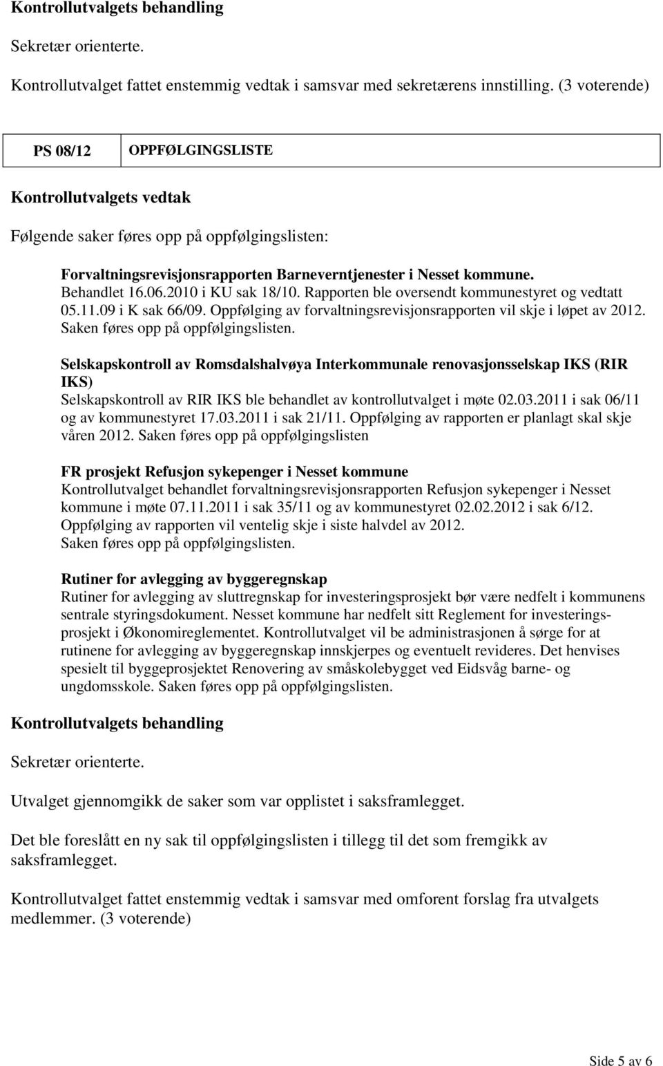 Selskapskontroll av Romsdalshalvøya Interkommunale renovasjonsselskap IKS (RIR IKS) Selskapskontroll av RIR IKS ble behandlet av kontrollutvalget i møte 02.03.2011 i sak 06/11 og av kommunestyret 17.