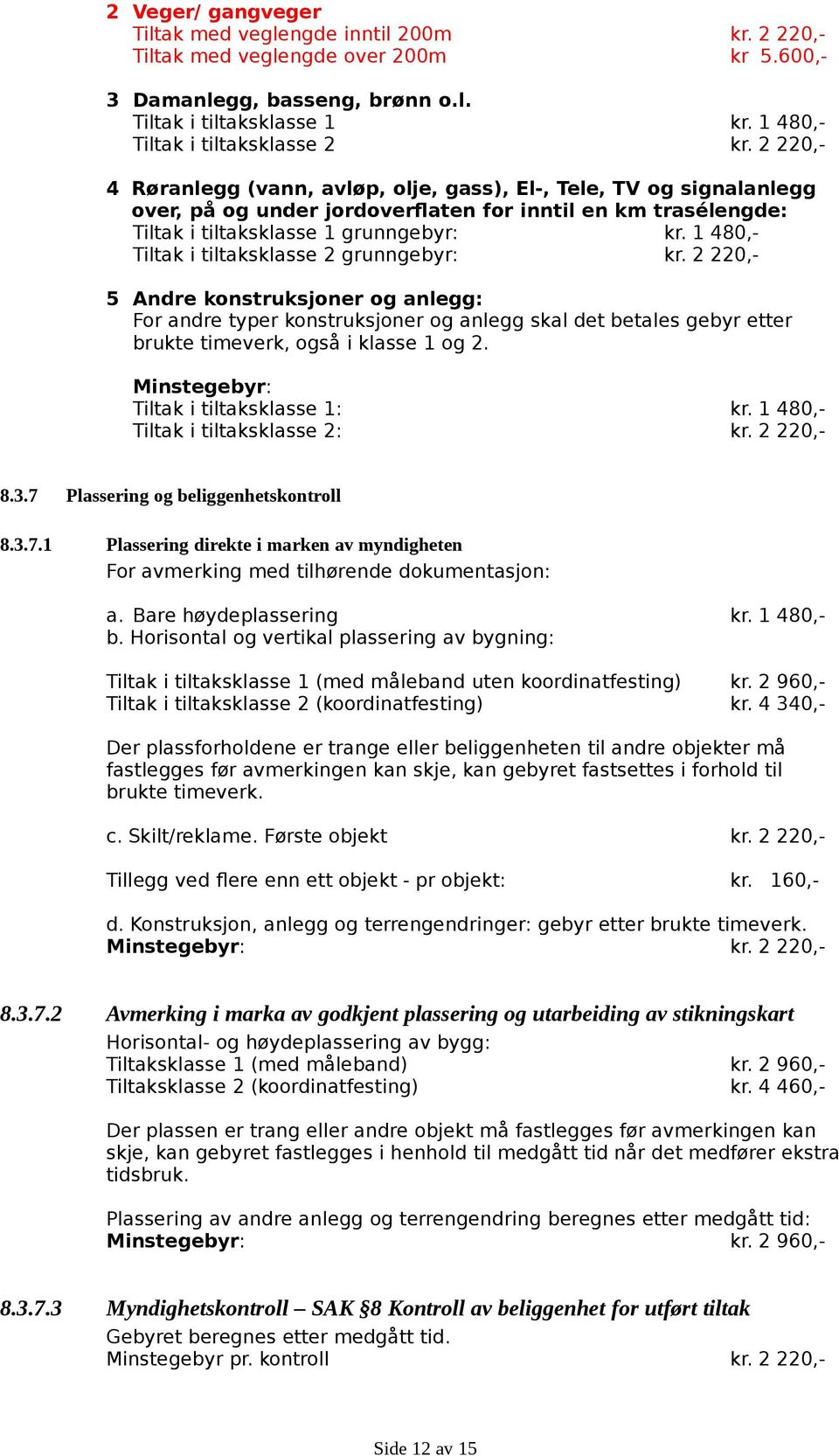 2 220,- 4 Røranlegg (vann, avløp, olje, gass), El-, Tele, TV og signalanlegg over, på og under jordoverflaten for inntil en km trasélengde: Tiltak i tiltaksklasse 1 grunngebyr: kr.