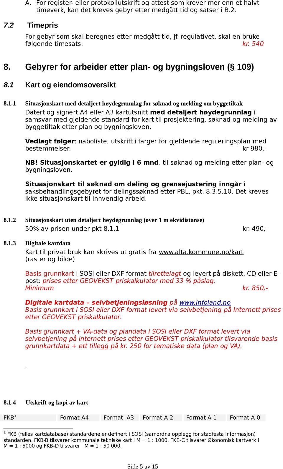 1 Kart og eiendomsoversikt 8.1.1 Situasjonskart med detaljert høydegrunnlag for søknad og melding om byggetiltak Datert og signert A4 eller A3 kartutsnitt med detaljert høydegrunnlag i samsvar med