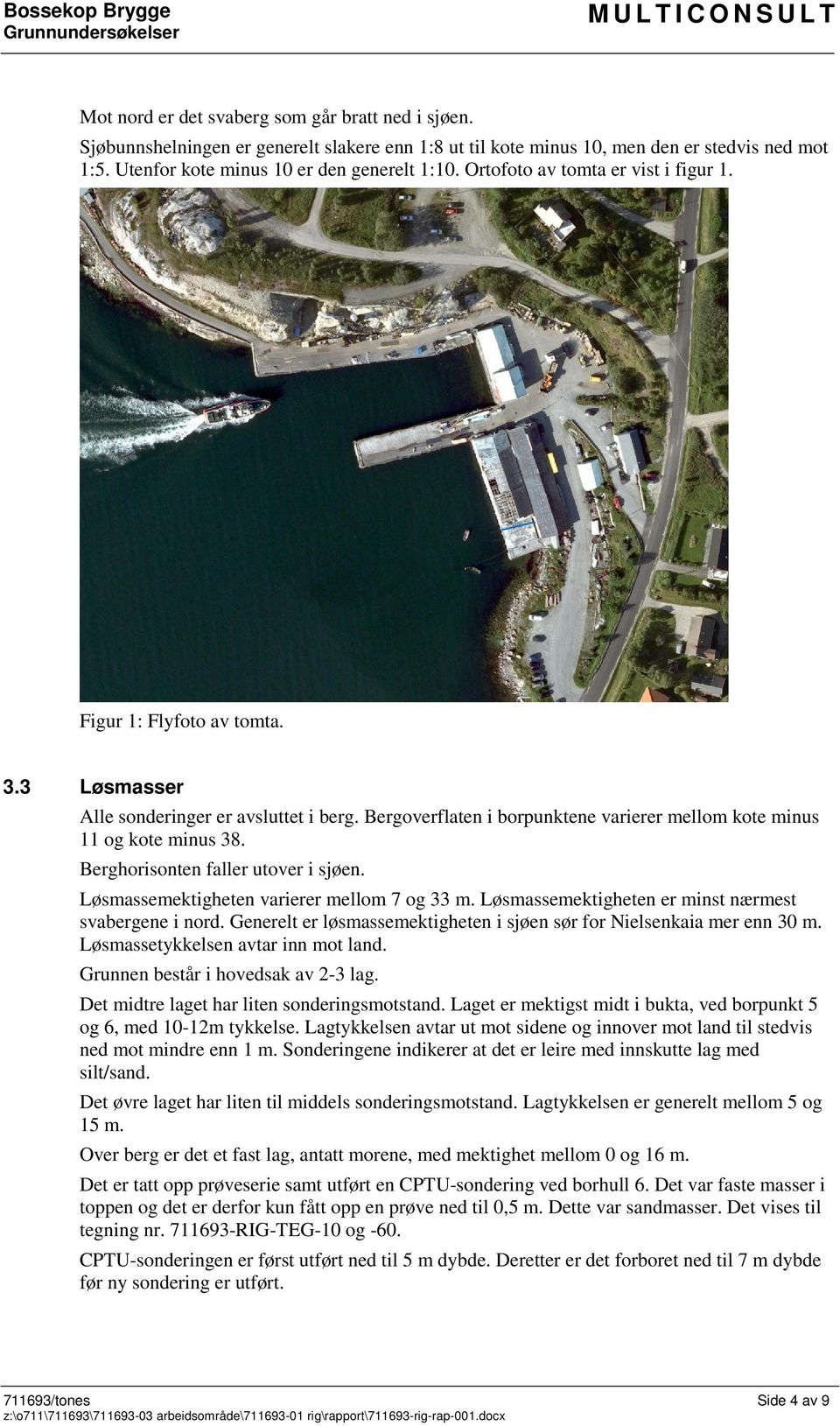 3 Løsmasser Alle sonderinger er avsluttet i berg. Bergoverflaten i borpunktene varierer mellom kote minus og kote minus 38. Berghorisonten faller utover i sjøen.