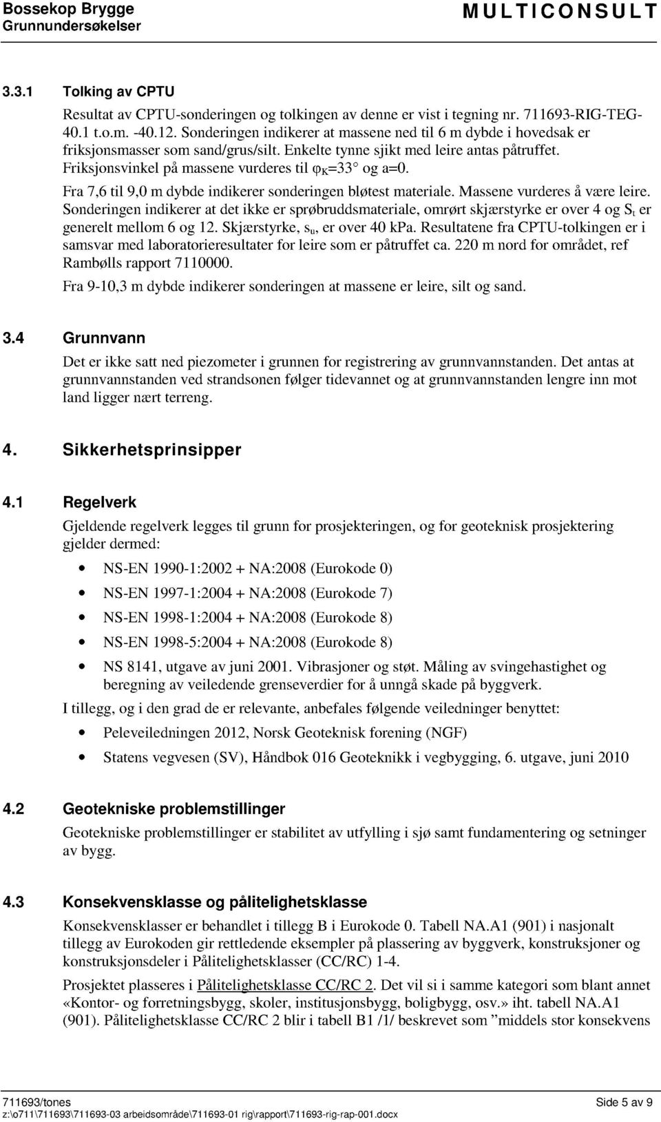 Friksjonsvinkel på massene vurderes til K=33 og a=. Fra 7,6 til 9, m dybde indikerer sonderingen bløte st materiale. Massene vurderes å være leire.