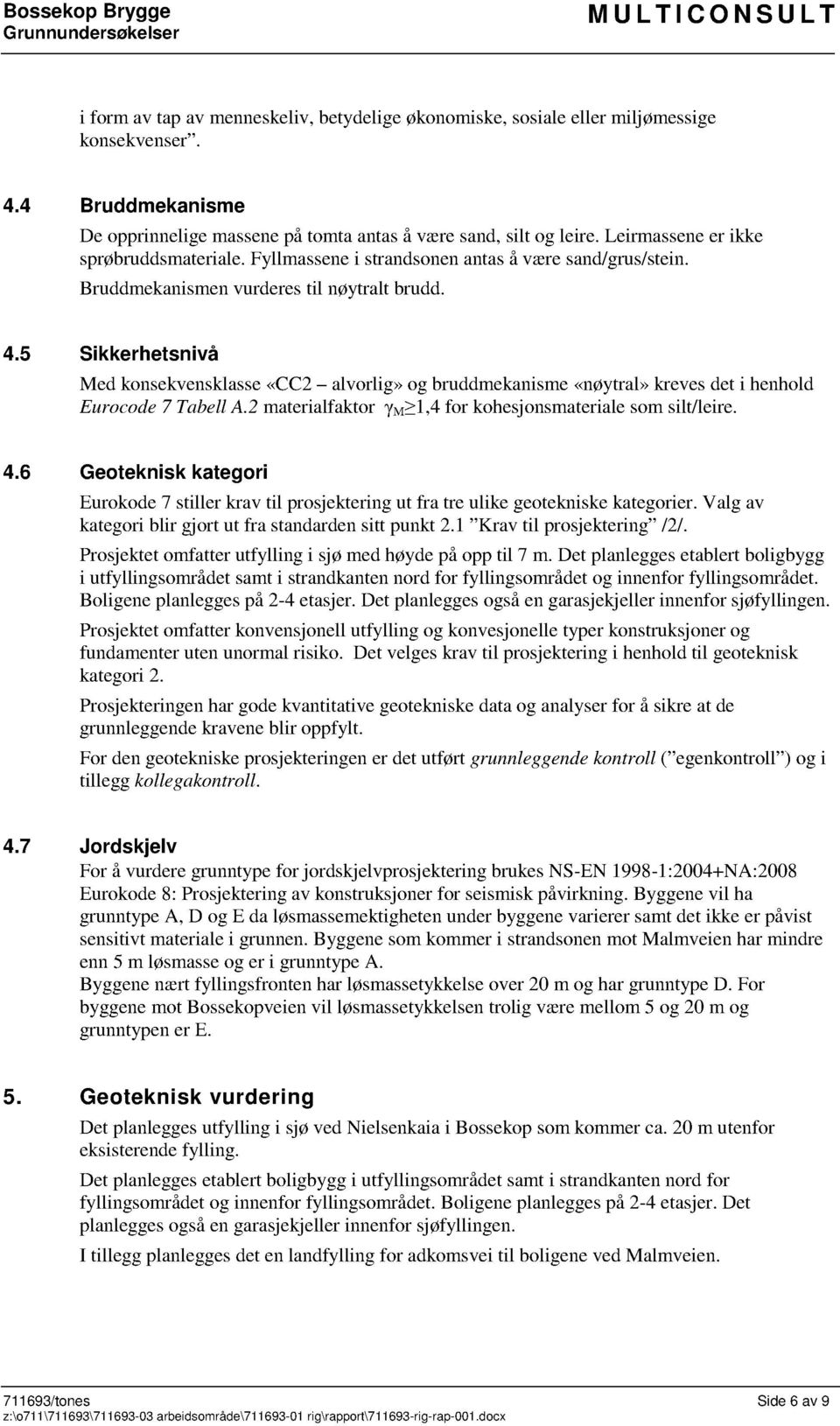 Bruddmekanismen vurderes til nøytralt brudd. 4. Sikkerhetsnivå Med konsekvensklasse «CC2 alvorlig» og bruddmekan isme «nøytral» kreves det i henhold Eurocode 7 Tabell A.