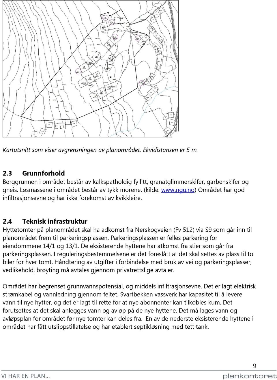 4 Teknisk infrastruktur Hyttetomter på planområdet skal ha adkomst fra Nerskogveien (Fv 512) via S9 som går inn til planområdet frem til parkeringsplassen.