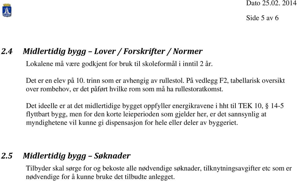 Det ideelle er at det midlertidige bygget oppfyller energikravene i hht til TEK 10, 14-5 flyttbart bygg, men for den korte leieperioden som gjelder her, er det sannsynlig at